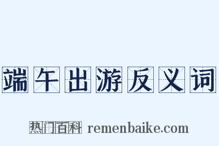端午出游反义词是什么意思的图片